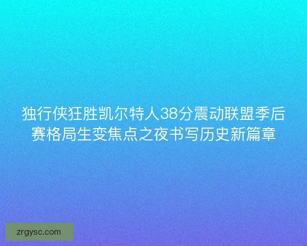 独行侠狂胜凯尔特人38分震动联盟季后赛格局生变焦点之夜书写历史新篇章