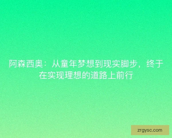 阿森西奥：从童年梦想到现实脚步，终于在实现理想的道路上前行