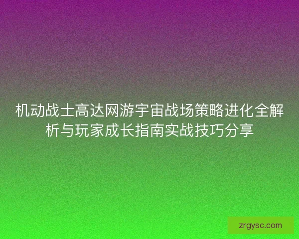 机动战士高达网游宇宙战场策略进化全解析与玩家成长指南实战技巧分享
