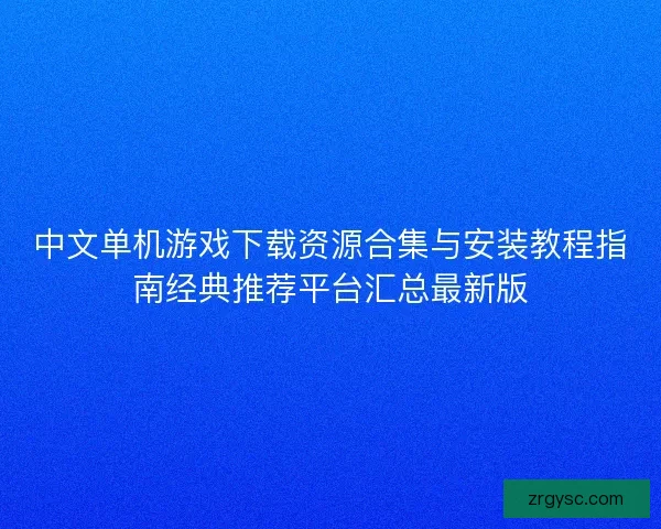 中文单机游戏下载资源合集与安装教程指南经典推荐平台汇总最新版 中文单机游戏下载资源合集与安装教程指南经典推荐平台汇总最新版