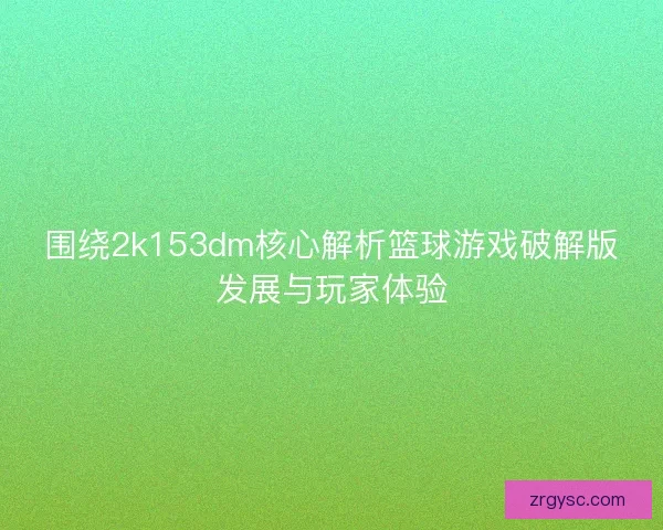 围绕2k153dm核心解析篮球游戏破解版发展与玩家体验