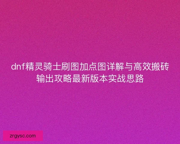 dnf精灵骑士刷图加点图详解与高效搬砖输出攻略最新版本实战思路