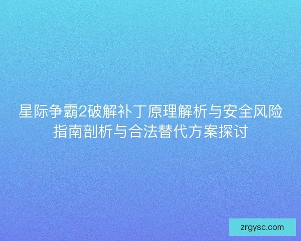 星际争霸2破解补丁原理解析与安全风险指南剖析与合法替代方案探讨