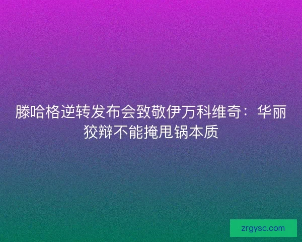 滕哈格逆转发布会致敬伊万科维奇：华丽狡辩不能掩甩锅本质