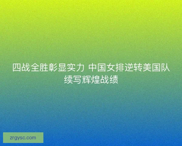 四战全胜彰显实力 中国女排逆转美国队续写辉煌战绩 四战全胜彰显实力 中国女排逆转美国队续写辉煌战绩
