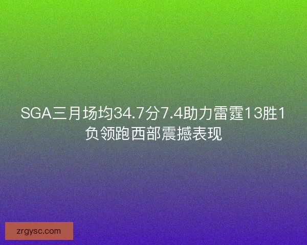 SGA三月场均34.7分7.4助力雷霆13胜1负领跑西部震撼表现