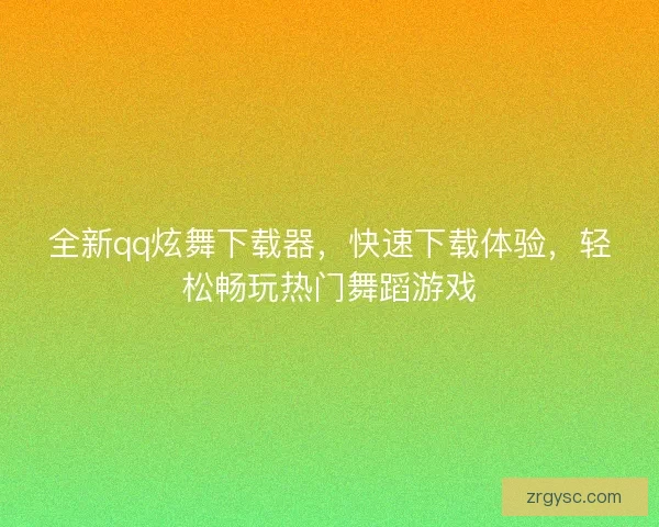 全新qq炫舞下载器，快速下载体验，轻松畅玩热门舞蹈游戏
