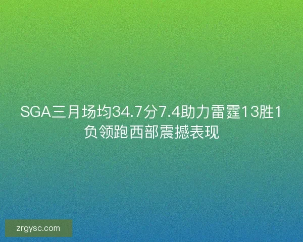 SGA三月场均34.7分7.4助力雷霆13胜1负领跑西部震撼表现