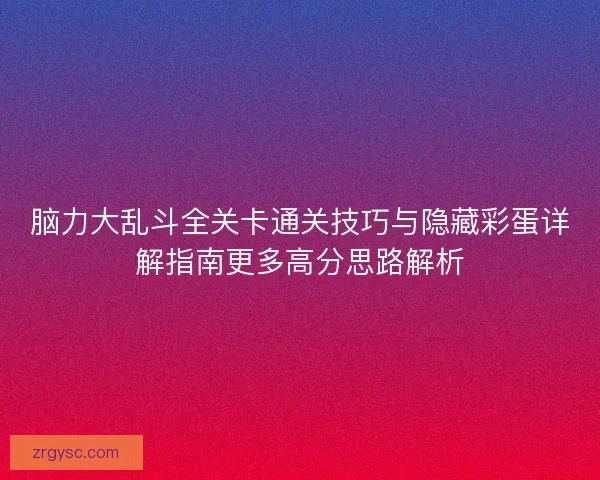 脑力大乱斗全关卡通关技巧与隐藏彩蛋详解指南更多高分思路解析