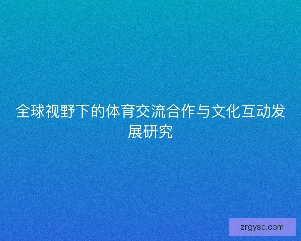 全球视野下的体育交流合作与文化互动发展研究